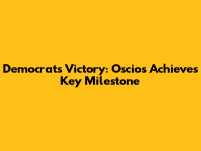 Democrats' Victory: Oscios Achieves Key Milestone