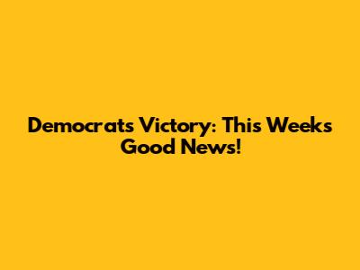 Democrats' Victory: This Week's Good News!