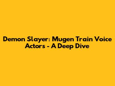 Demon Slayer: Mugen Train Voice Actors - A Deep Dive