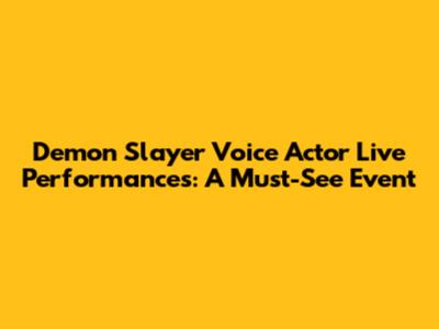 Demon Slayer Voice Actor Live Performances: A Must-See Event