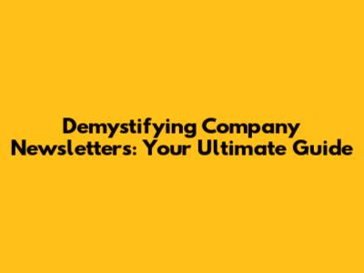 Demystifying Company Newsletters: Your Ultimate Guide