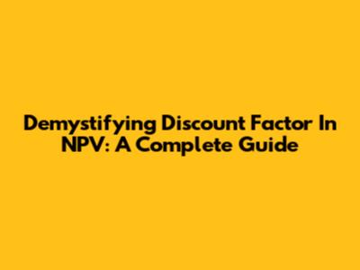 Demystifying Discount Factor In NPV: A Complete Guide