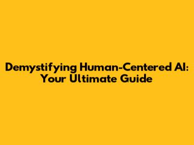 Demystifying Human-Centered AI: Your Ultimate Guide