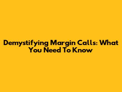 Demystifying Margin Calls: What You Need To Know