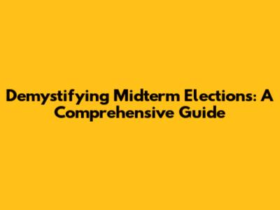 Demystifying Midterm Elections: A Comprehensive Guide
