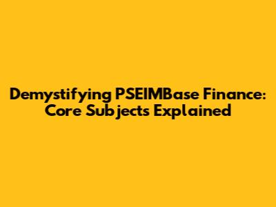 Demystifying PSEIMBase Finance: Core Subjects Explained