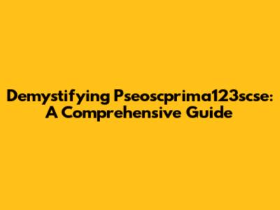 Demystifying Pseoscprima123scse: A Comprehensive Guide
