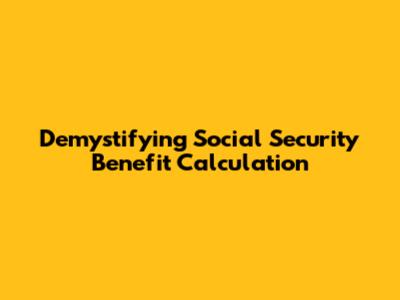 Demystifying Social Security Benefit Calculation