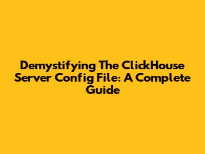 Demystifying The ClickHouse Server Config File: A Complete Guide