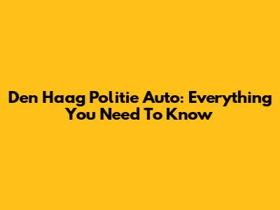 Den Haag Politie Auto: Everything You Need To Know