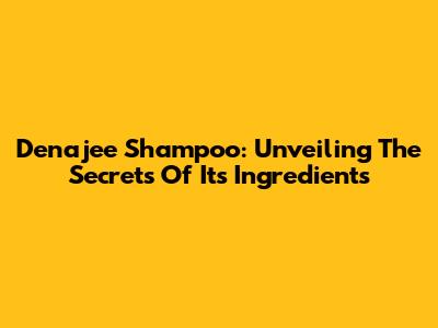 Denajee Shampoo: Unveiling The Secrets Of Its Ingredients