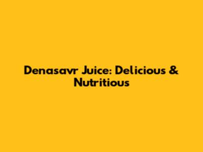 Denasavr Juice: Delicious & Nutritious
