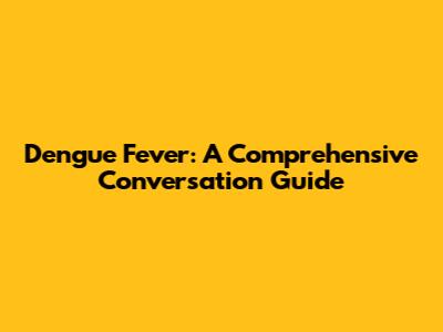 Dengue Fever: A Comprehensive Conversation Guide