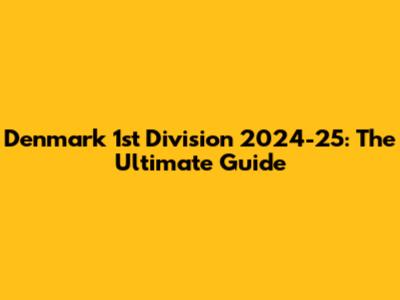 Denmark 1st Division 2024-25: The Ultimate Guide