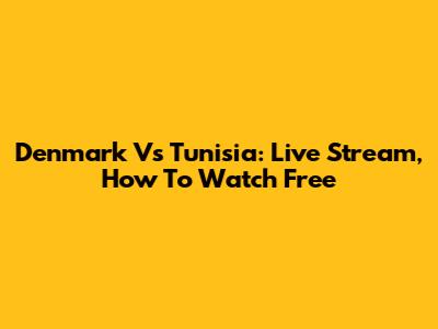 Denmark Vs Tunisia: Live Stream, How To Watch Free