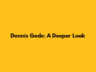 Dennis Gede: A Deeper Look