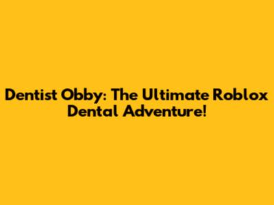 Dentist Obby: The Ultimate Roblox Dental Adventure!