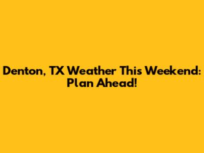 Denton, TX Weather This Weekend: Plan Ahead!