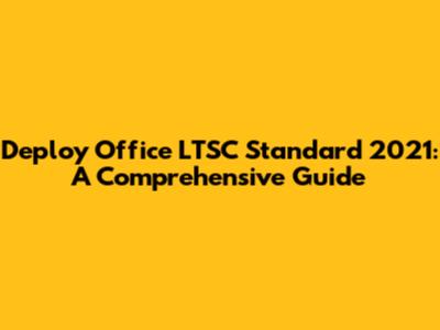 Deploy Office LTSC Standard 2021: A Comprehensive Guide