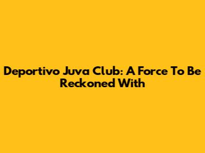 Deportivo Juva Club: A Force To Be Reckoned With