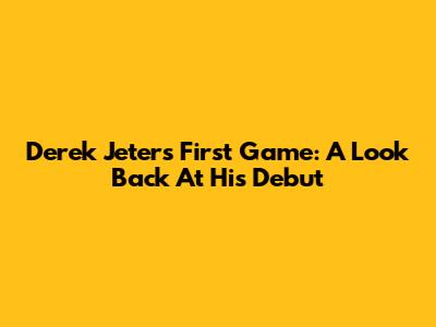 Derek Jeter's First Game: A Look Back At His Debut