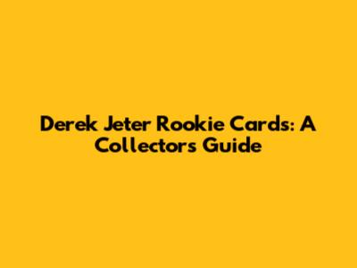 Derek Jeter Rookie Cards: A Collector's Guide