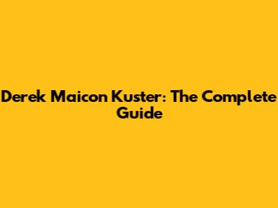 Derek Maicon Kuster: The Complete Guide