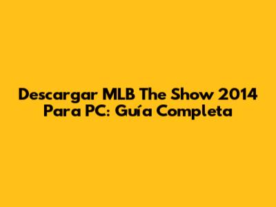 Descargar MLB The Show 2014 Para PC: Guía Completa