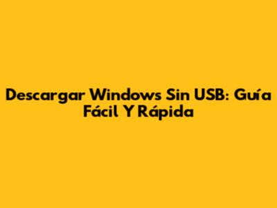 Descargar Windows Sin USB: Guía Fácil Y Rápida