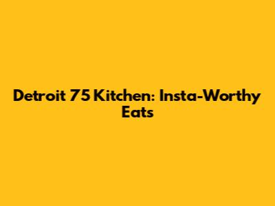 Detroit 75 Kitchen: Insta-Worthy Eats