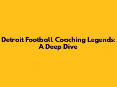 Detroit Football Coaching Legends: A Deep Dive