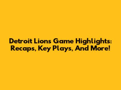Detroit Lions Game Highlights: Recaps, Key Plays, And More!