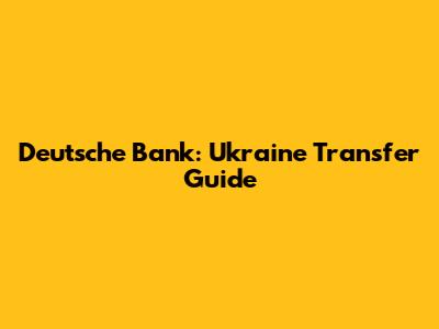 Deutsche Bank: Ukraine Transfer Guide