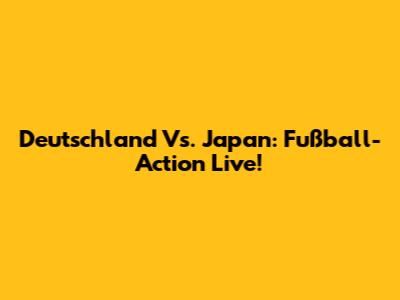 Deutschland Vs. Japan: Fußball-Action Live!