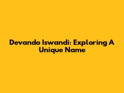 Devando Iswandi: Exploring A Unique Name