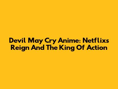 Devil May Cry Anime: Netflix's Reign And The King Of Action