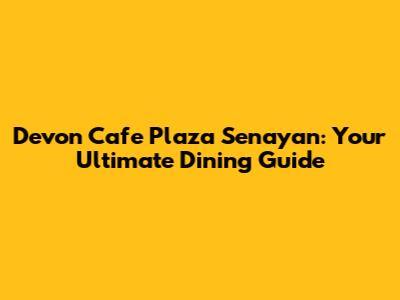 Devon Cafe Plaza Senayan: Your Ultimate Dining Guide