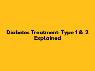 Diabetes Treatment: Type 1 & 2 Explained