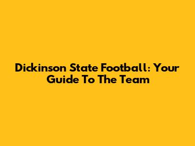 Dickinson State Football: Your Guide To The Team