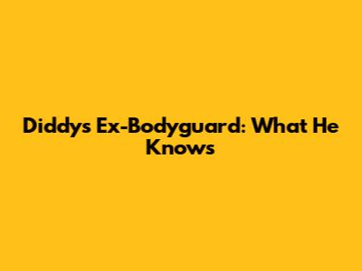 Diddy's Ex-Bodyguard: What He Knows