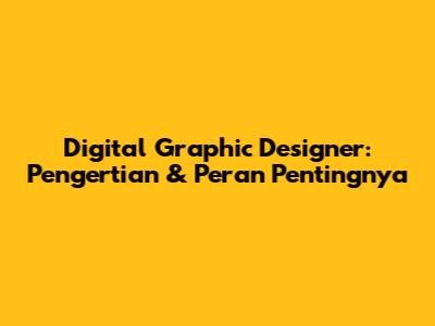 Digital Graphic Designer: Pengertian & Peran Pentingnya