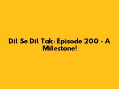 Dil Se Dil Tak: Episode 200 - A Milestone!