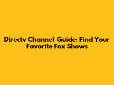 Directv Channel Guide: Find Your Favorite Fox Shows