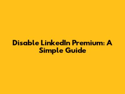 Disable LinkedIn Premium: A Simple Guide