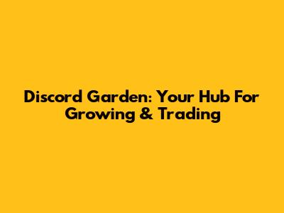 Discord Garden: Your Hub For Growing & Trading