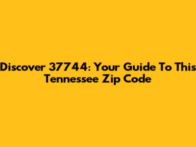 Discover 37744: Your Guide To This Tennessee Zip Code