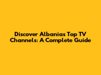 Discover Albania's Top TV Channels: A Complete Guide