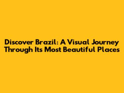 Discover Brazil: A Visual Journey Through Its Most Beautiful Places