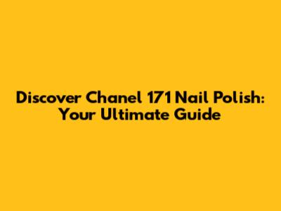 Discover Chanel 171 Nail Polish: Your Ultimate Guide