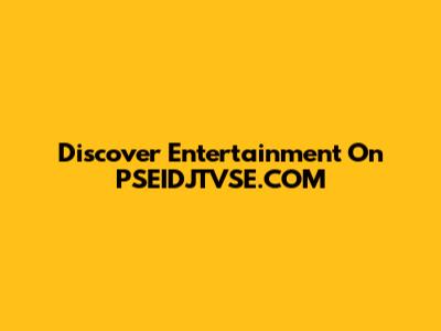 Discover Entertainment On PSEIDJTVSE.COM